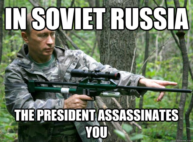 in soviet russia the president assassinates you - in soviet russia the president assassinates you  Misc