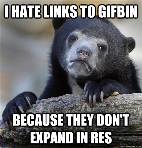 i hate links to gifbin because they don't expand in RES  Confession Bear