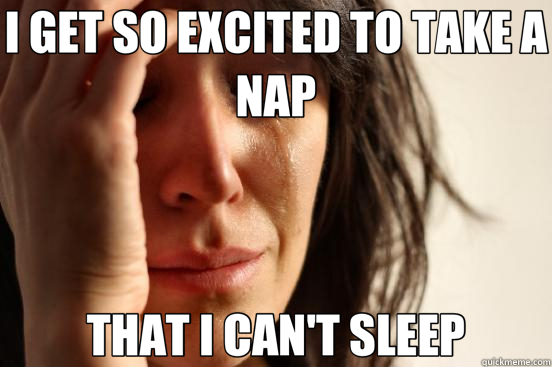 I GET SO EXCITED TO TAKE A NAP THAT I CAN'T SLEEP  First World Problems