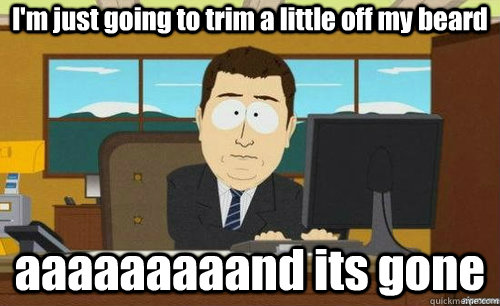 I'm just going to trim a little off my beard aaaaaaaaand its gone  anditsgone