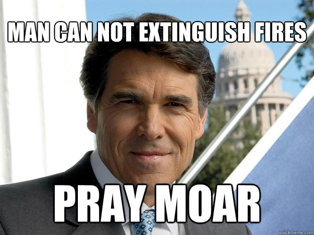 MAN CAN NOT extinguish fires pray moar  Rick perry