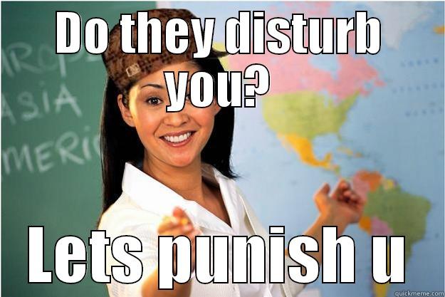 DO THEY DISTURB YOU? LETS PUNISH U Scumbag Teacher