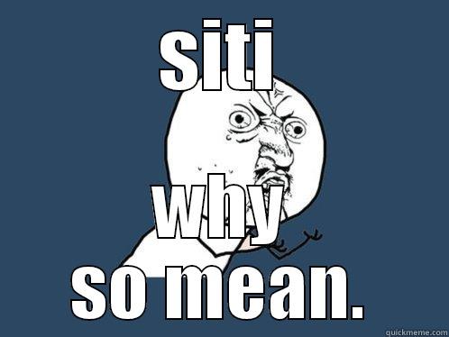 SITI WHY SO MEAN. Y U No