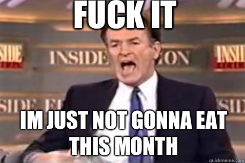 fuck it Im just not gonna eat this month  Fuck It Bill OReilly
