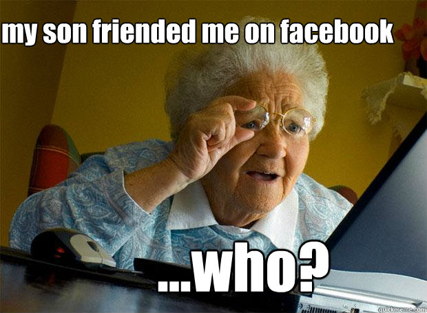 my son friended me on facebook ...who?  Grandma finds the Internet