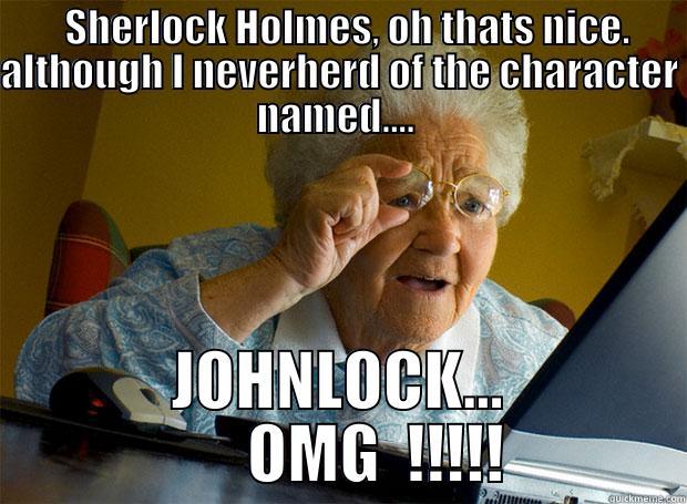   SHERLOCK HOLMES, OH THATS NICE. ALTHOUGH I NEVERHERD OF THE CHARACTER NAMED....  JOHNLOCK...       OMG  !!!!! Grandma finds the Internet