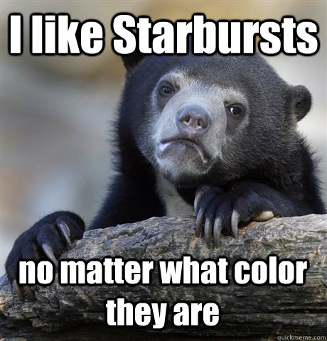 I like Starbursts no matter what color they are  Confession Bear