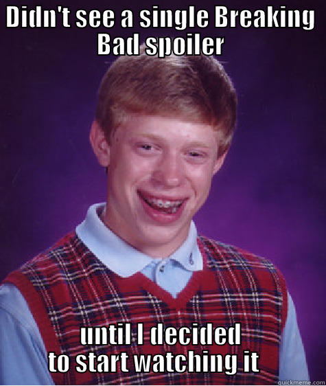 DIDN'T SEE A SINGLE BREAKING BAD SPOILER UNTIL I DECIDED TO START WATCHING IT    Bad Luck Brian