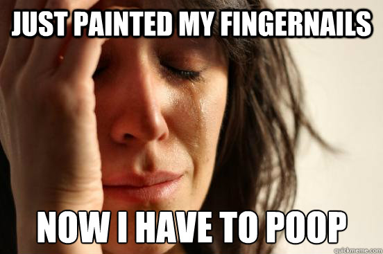 Just Painted my fingernails Now I have to poop  - Just Painted my fingernails Now I have to poop   First World Problems