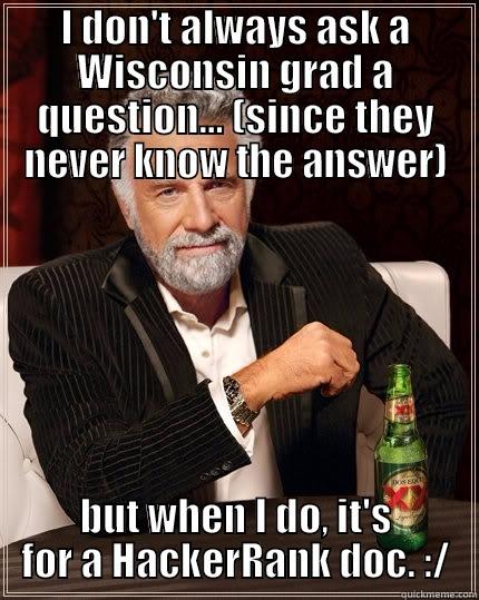 I DON'T ALWAYS ASK A WISCONSIN GRAD A QUESTION... (SINCE THEY NEVER KNOW THE ANSWER) BUT WHEN I DO, IT'S FOR A HACKERRANK DOC. :/ The Most Interesting Man In The World