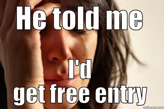 HE TOLD ME I'D GET FREE ENTRY First World Problems