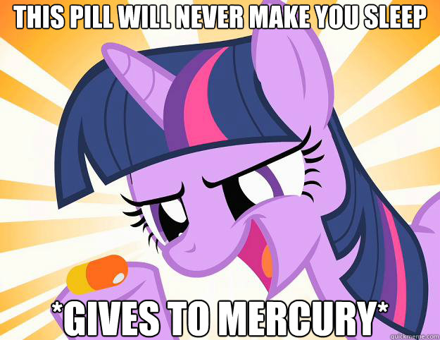 This pill will never make you sleep  *gives to mercury* - This pill will never make you sleep  *gives to mercury*  Doctor Twilight Sparkle