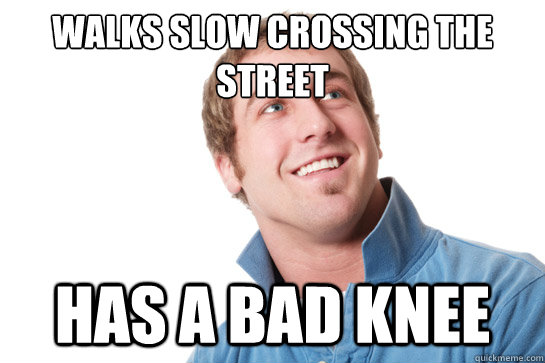 Walks slow crossing the street Has a bad knee - Walks slow crossing the street Has a bad knee  Misunderstood D-Bag