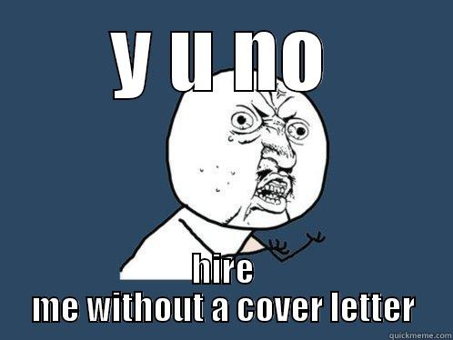 Y U NO HIRE ME WITHOUT A COVER LETTER Y U No