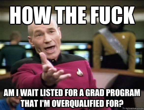 How the fuck am i wait listed for a grad program that I'm overqualified for? - How the fuck am i wait listed for a grad program that I'm overqualified for?  Annoyed Picard HD