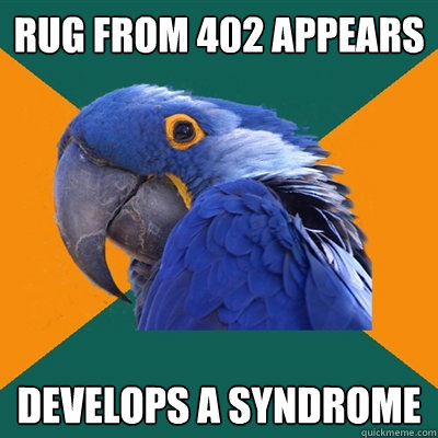 Rug from 402 appears Develops a syndrome  Paranoid Parrot