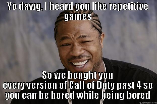 YO DAWG, I HEARD YOU LIKE REPETITIVE GAMES SO WE BOUGHT YOU EVERY VERSION OF CALL OF DUTY PAST 4 SO YOU CAN BE BORED WHILE BEING BORED Xzibit meme