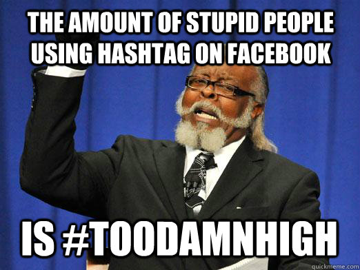 The amount of stupid people using hashtag on facebook is #toodamnhigh  I am too damn high