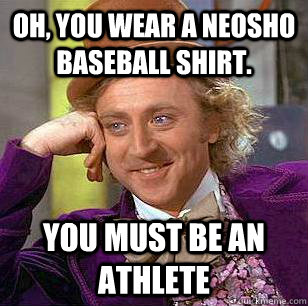 Oh, you wear a Neosho Baseball Shirt. you must be an athlete  Condescending Wonka
