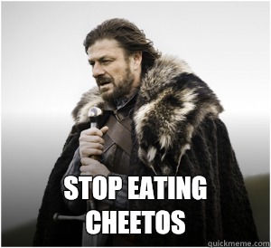  Stop eating cheetos -  Stop eating cheetos  Ned Stark Birthday