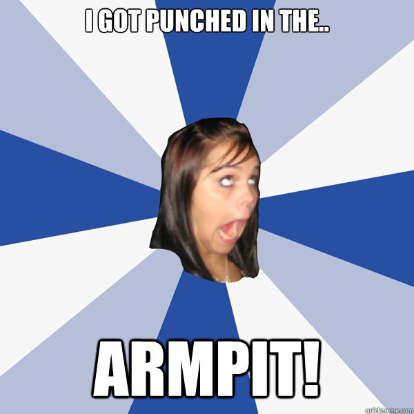 I got punched in the.. armpit!  Annoying Facebook Girl