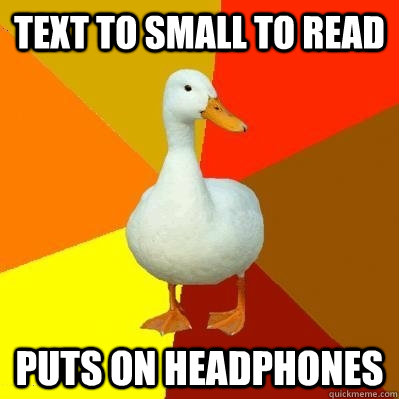 Text to small to read Puts on headphones  Tech Impaired Duck