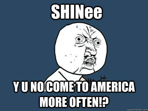 SHINee Y U NO COME TO AMERICA MORE OFTEN!?  Y U No