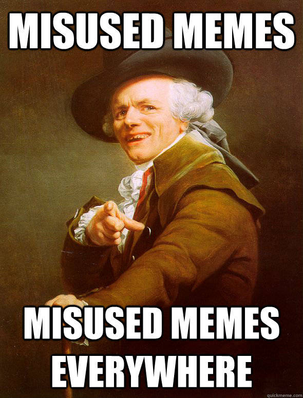 Misused memes Misused memes everywhere - Misused memes Misused memes everywhere  Joseph Ducreux