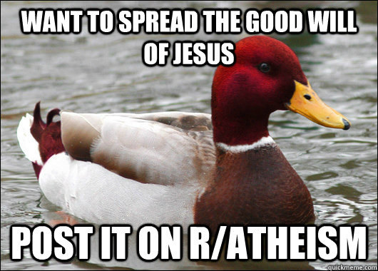 Want to spread the good will of Jesus post it on r/atheism  Malicious Advice Mallard