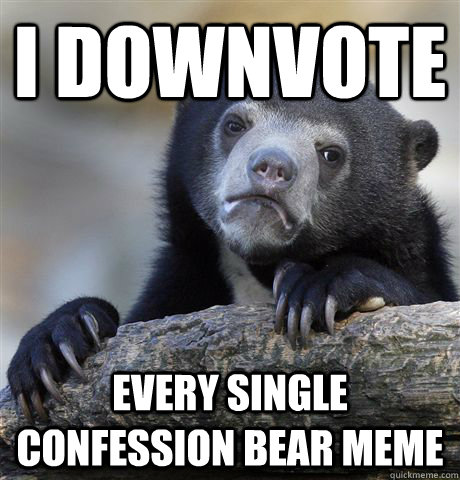 I DOWNVOTE EVERY SINGLE CONFESSION BEAR MEME  Confession Bear