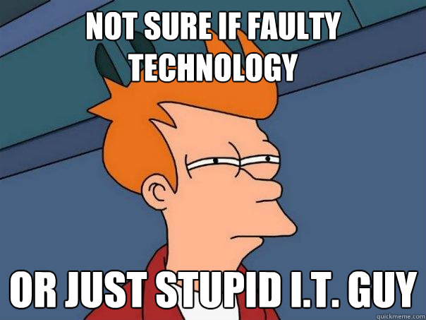 Not sure if faulty technology Or just stupid I.T. guy  Futurama Fry