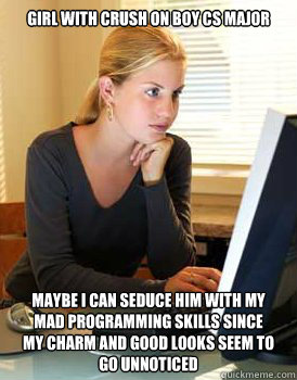 girl with crush on boy cs major Maybe I can seduce him with my mad programming skills since my charm and good looks seem to go unnoticed  Girl Computer Science Major