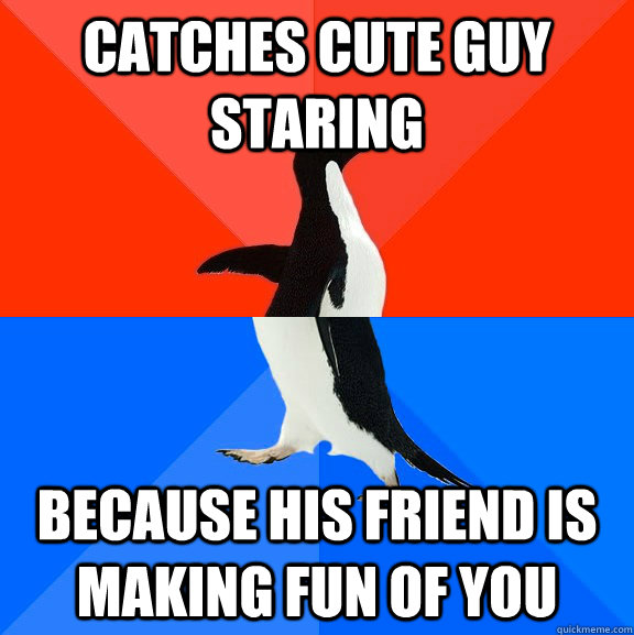 catches cute guy staring because his friend is making fun of you  Socially Awesome Awkward Penguin