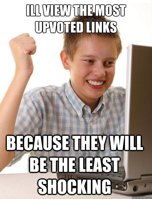 Ill view the most upvoted links because they will be the least shocking  First Day on the Internet Kid