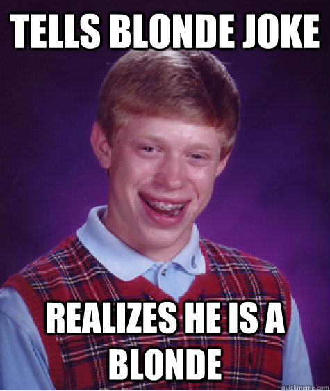 tells blonde joke realizes he is a blonde  Bad Luck Brian