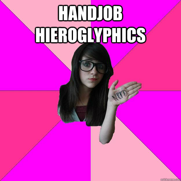 handjob hieroglyphics    Idiot Nerd Girl