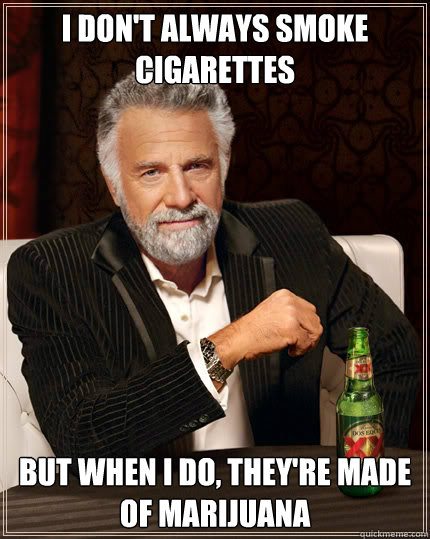 I don't always smoke cigarettes But when I do, they're made of marijuana   Dos Equis man