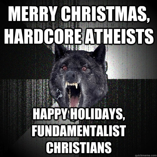 Merry christmas, hardcore atheists happy holidays, fundamentalist christians  Insanity Wolf