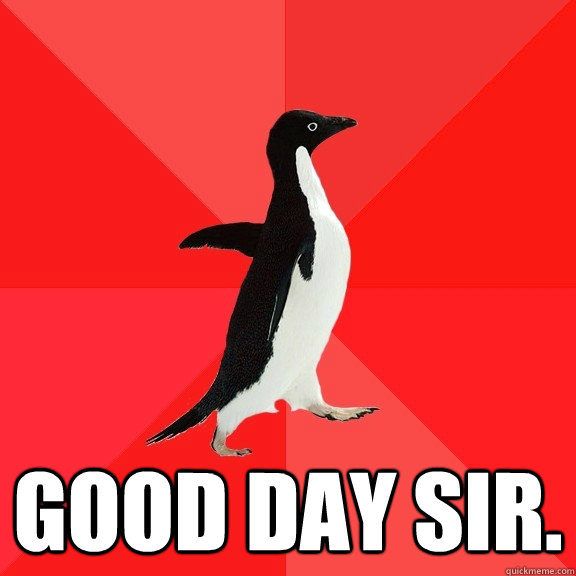  Good Day sir. -  Good Day sir.  Socially Awesome Penguin