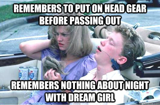 Remembers to put on head gear before passing out Remembers nothing about night with dream girl  