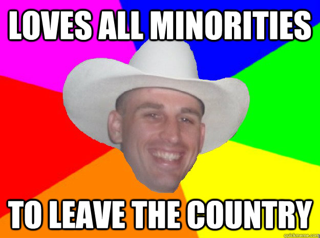 LOVES ALL MINORITIES TO LEAVE THE COUNTRY  