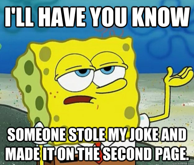 I'll have you know Someone stole my joke and made it on the second page. - I'll have you know Someone stole my joke and made it on the second page.  Tough Spongebob