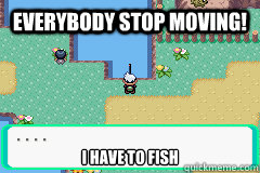 Everybody stop moving! I have to fish - Everybody stop moving! I have to fish  Misc
