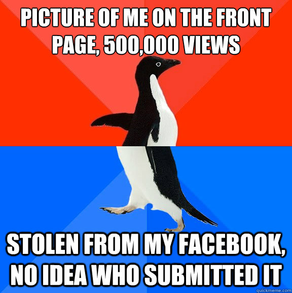picture of me on the front page, 500,000 views stolen from my facebook, no idea who submitted it  Socially Awesome Awkward Penguin