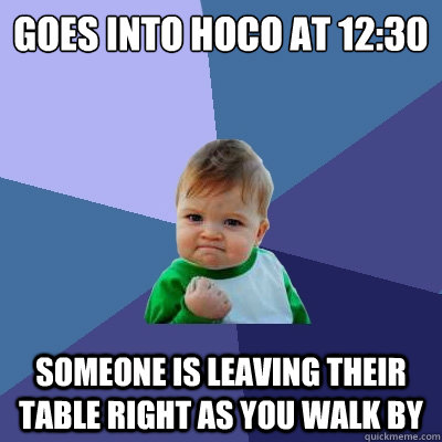 Goes into Hoco at 12:30 someone is leaving their table right as you walk by  Success Kid