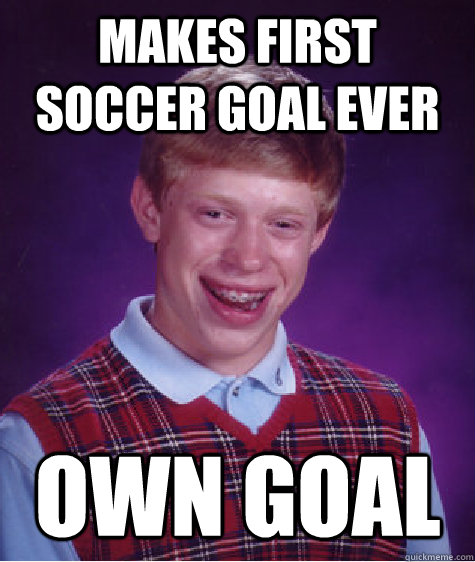 makes first soccer goal ever own goal - makes first soccer goal ever own goal  Bad Luck Brian