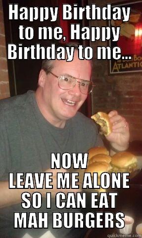 HAPPY BIRTHDAY TO ME, HAPPY BIRTHDAY TO ME... NOW LEAVE ME ALONE SO I CAN EAT MAH BURGERS Misc