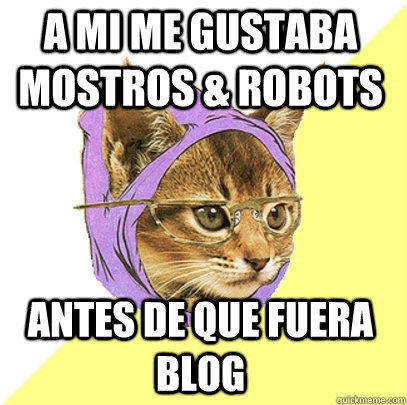 A MI ME GUSTABA MOSTROS & ROBOTS ANTES DE QUE FUERA BLOG  Hipster Kitty