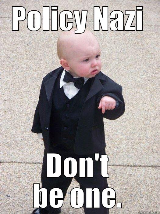 POLICY NAZI DON'T BE ONE. Baby Godfather