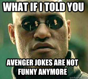 what if i told you avenger jokes are not funny anymore  Matrix Morpheus